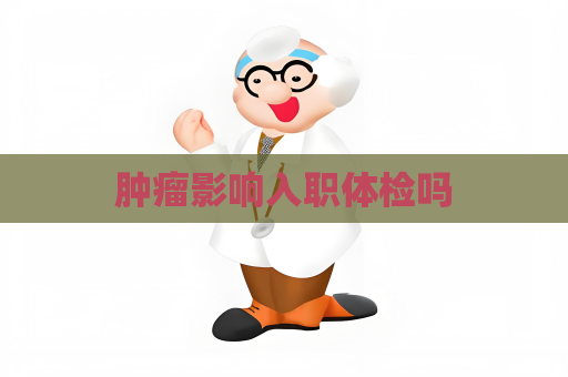 肿瘤影响入职体检吗