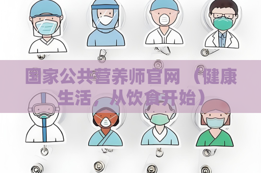 国家公共营养师官网 （健康生活，从饮食开始）