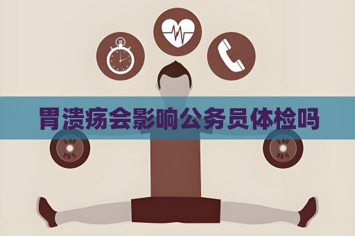 胃溃疡会影响公务员体检吗