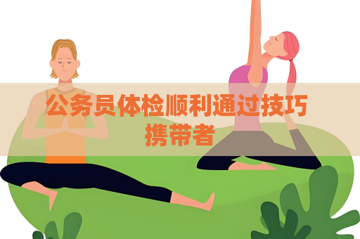 公务员体检顺利通过技巧 携带者