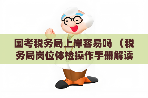 国考税务局上岸容易吗 （税务局岗位体检操作手册解读）
