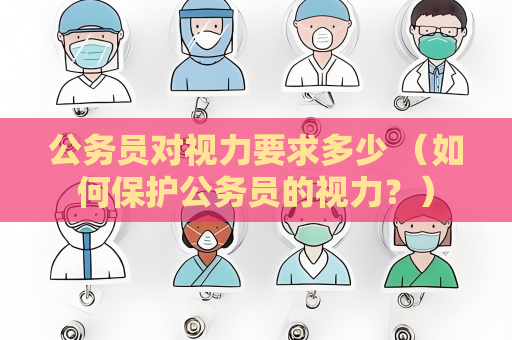 公务员对视力要求多少 （如何保护公务员的视力？）