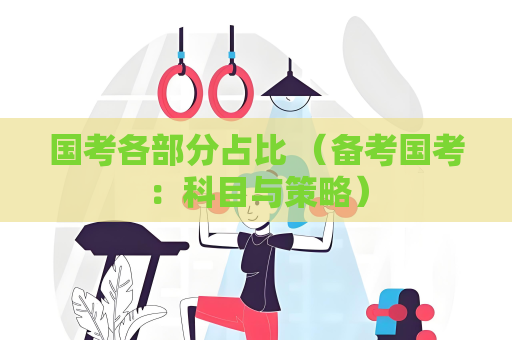 国考各部分占比 （备考国考：科目与策略）