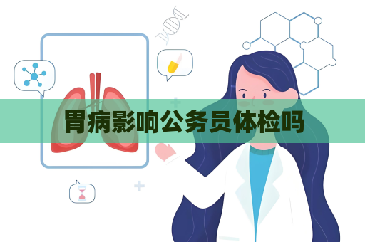 胃病影响公务员体检吗