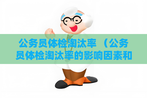 公务员体检淘汰率 （公务员体检淘汰率的影响因素和建议）