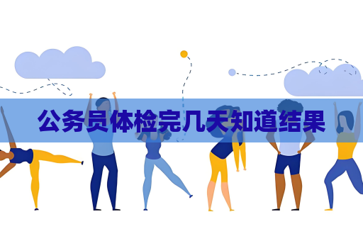 公务员体检完几天知道结果