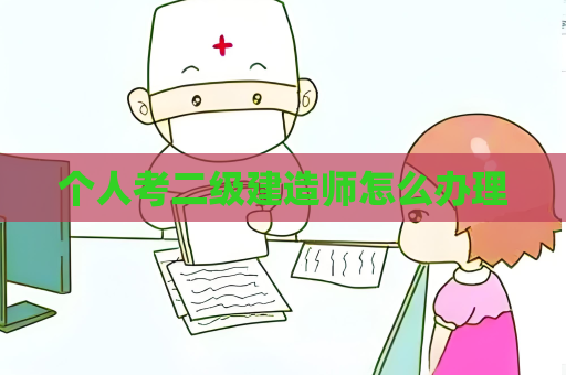 个人考二级建造师怎么办理