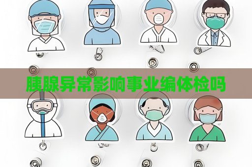 胰腺异常影响事业编体检吗
