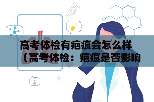 高考体检有疤痕会怎么样 （高考体检：疤痕是否影响合格？）