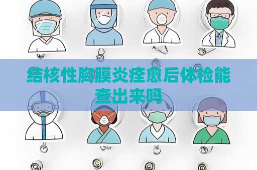 结核性胸膜炎痊愈后体检能查出来吗