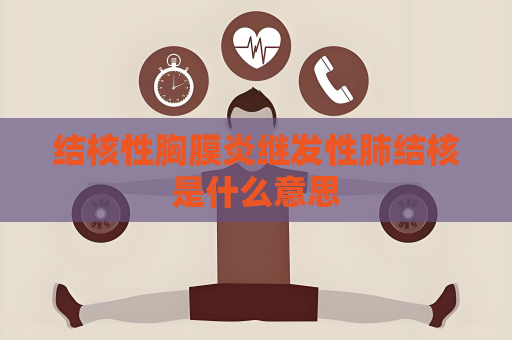 结核性胸膜炎继发性肺结核是什么意思