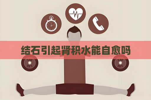 结石引起肾积水能自愈吗