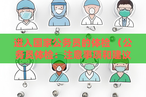 进入国家公务员的体检 （公务员体检：注意事项和建议）