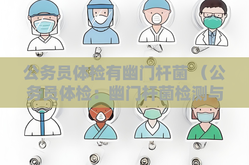 公务员体检有幽门杆菌 （公务员体检：幽门杆菌检测与健）