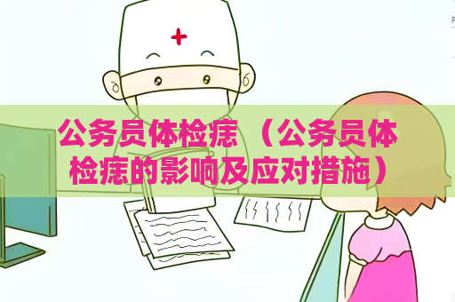 公务员体检痣 （公务员体检痣的影响及应对措施）