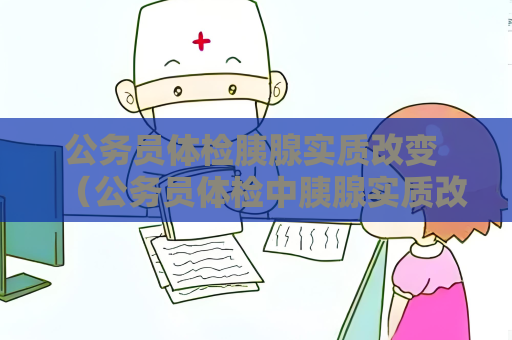 公务员体检胰腺实质改变 （公务员体检中胰腺实质改变的处理和建）