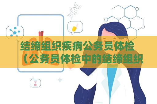 结缔组织疾病公务员体检 （公务员体检中的结缔组织疾病检）