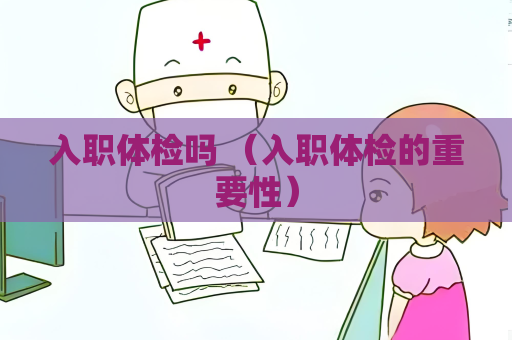 入职体检吗 （入职体检的重要性）