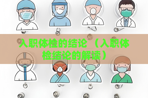入职体检的结论 （入职体检结论的解读）