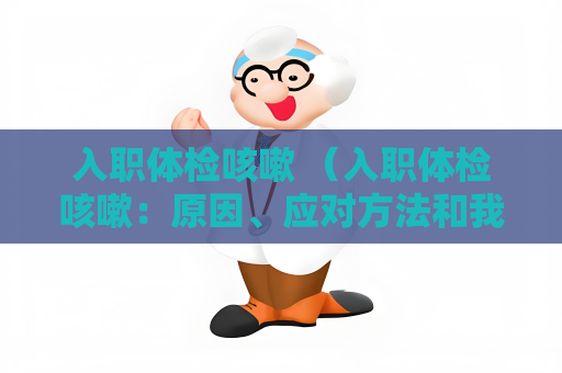 入职体检咳嗽 （入职体检咳嗽：原因、应对方法和我）