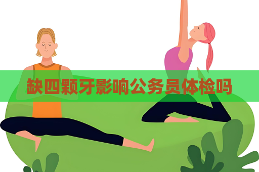 缺四颗牙影响公务员体检吗