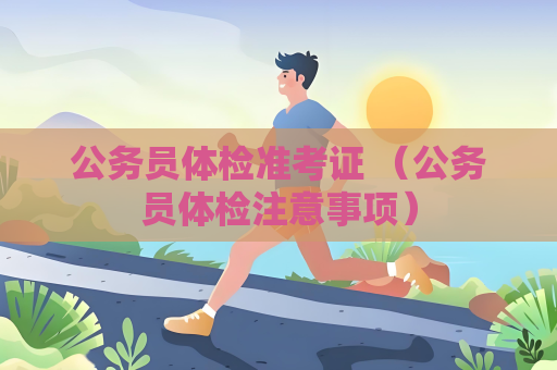 公务员体检准考证 （公务员体检注意事项）
