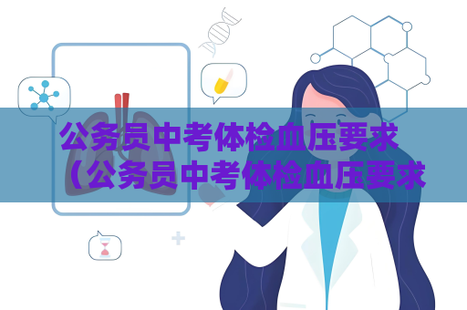 公务员中考体检血压要求 （公务员中考体检血压要求及应对建议）
