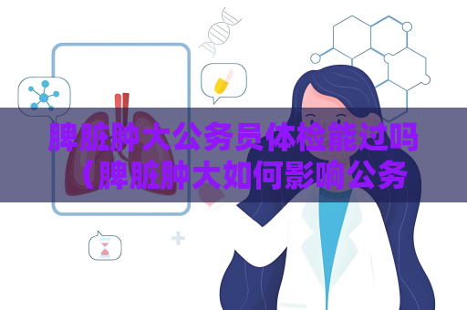 脾脏肿大公务员体检能过吗 （脾脏肿大如何影响公务员体检？）