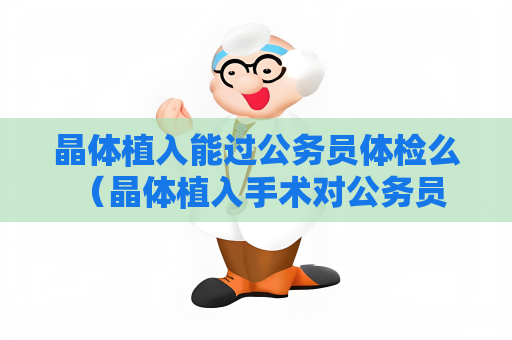 晶体植入能过公务员体检么 （晶体植入手术对公务员体检是否合格？）