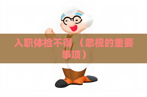 入职体检不得 （忽视的重要事项）
