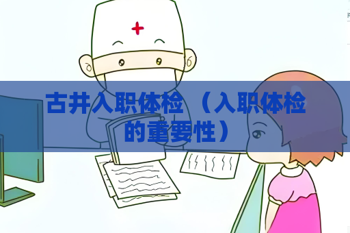 古井入职体检 （入职体检的重要性）