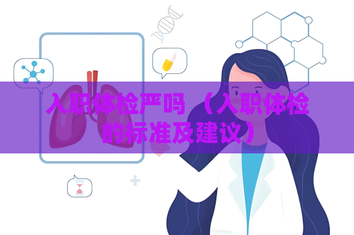 入职体检严吗 （入职体检的标准及建议）