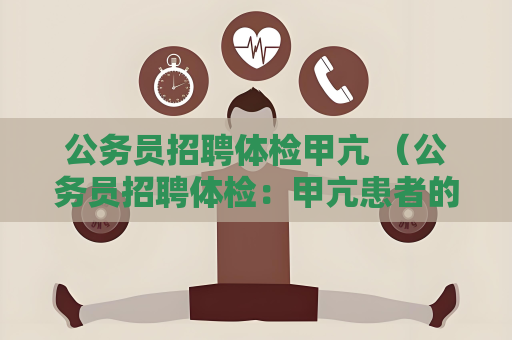 公务员招聘体检甲亢 （公务员招聘体检：甲亢患者的注意）