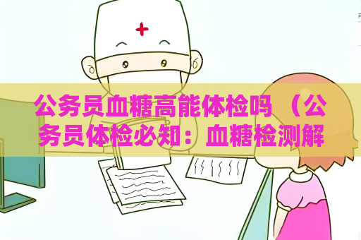 公务员血糖高能体检吗 （公务员体检必知：血糖检测解读）