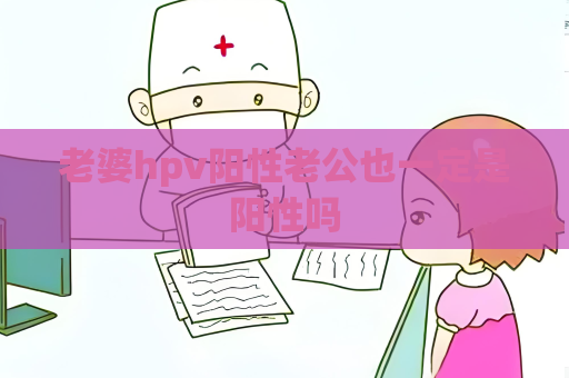 老婆hpv阳性老公也一定是阳性吗