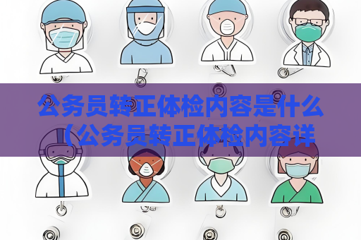 公务员转正体检内容是什么 （公务员转正体检内容详解）