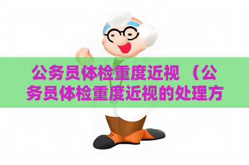 公务员体检重度近视 （公务员体检重度近视的处理方法）
