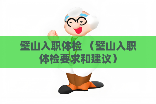 璧山入职体检 （璧山入职体检要求和建议）