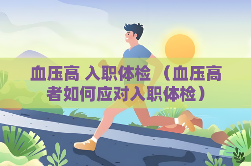 血压高 入职体检 （血压高者如何应对入职体检）