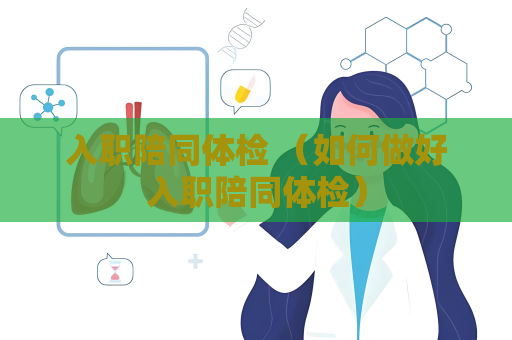 入职陪同体检 （如何做好入职陪同体检）