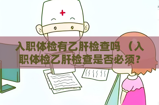 入职体检有乙肝检查吗 （入职体检乙肝检查是否必须？）