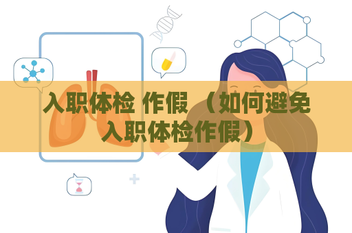 入职体检 作假 （如何避免入职体检作假）