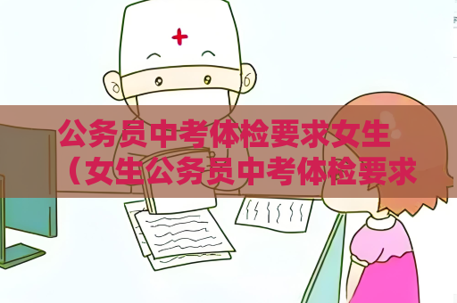 公务员中考体检要求女生 （女生公务员中考体检要求）