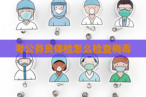 考公务员体检怎么检查梅毒