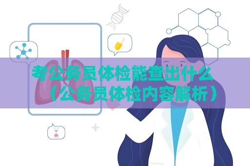 考公务员体检能查出什么 （公务员体检内容解析）