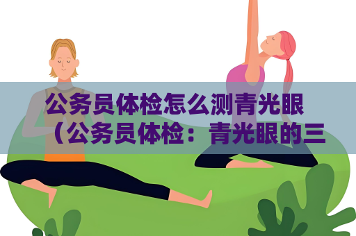 公务员体检怎么测青光眼 （公务员体检：青光眼的三项检测方法）
