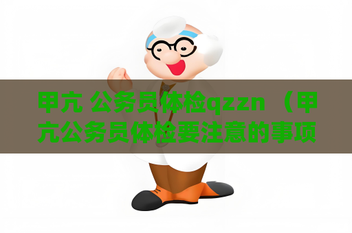 甲亢 公务员体检qzzn （甲亢公务员体检要注意的事项）