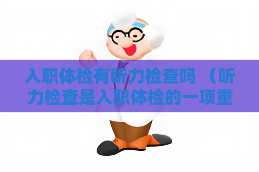 入职体检有听力检查吗 （听力检查是入职体检的一项重要内容）