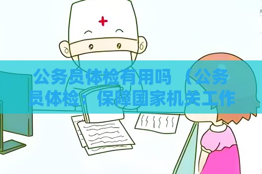 公务员体检有用吗 （公务员体检：保障国家机关工作的重要环节）