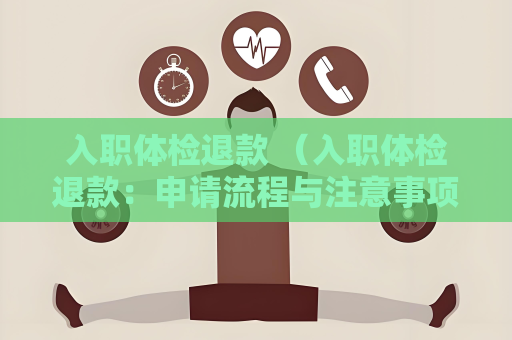 入职体检退款 （入职体检退款：申请流程与注意事项）